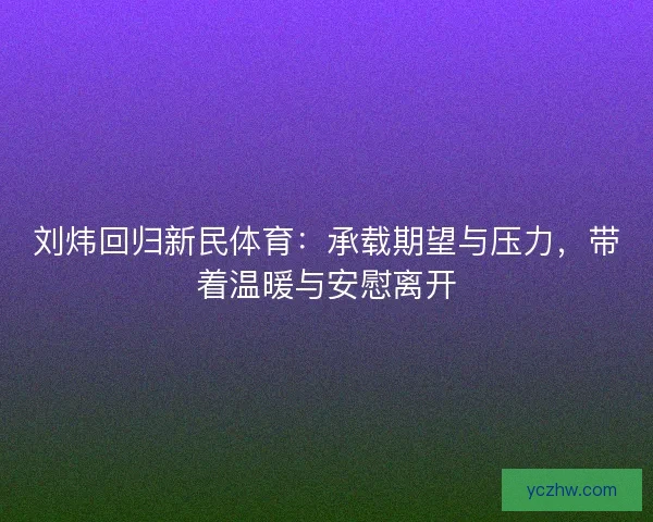 刘炜回归新民体育：承载期望与压力，带着温暖与安慰离开