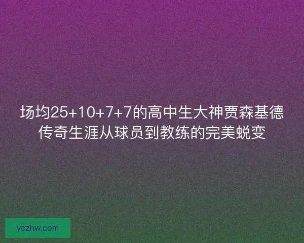 场均25+10+7+7的高中生大神贾森基德传奇生涯从球员到教练的完美蜕变