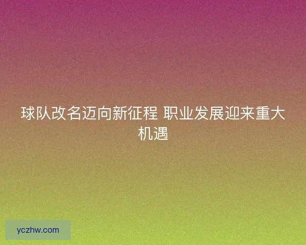 球队改名迈向新征程 职业发展迎来重大机遇