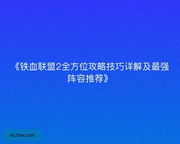 《铁血联盟2全方位攻略技巧详解及最强阵容推荐》