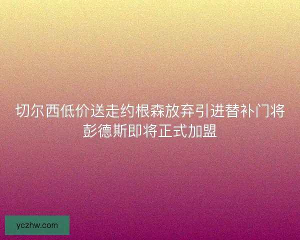 切尔西低价送走约根森放弃引进替补门将彭德斯即将正式加盟 切尔西低价送走约根森放弃引进替补门将彭德斯即将正式加盟