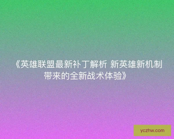 《英雄联盟最新补丁解析 新英雄新机制带来的全新战术体验》